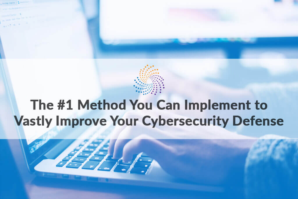 The #1 Method You Can Implement to Vastly Improve Your Cybersecurity Defense